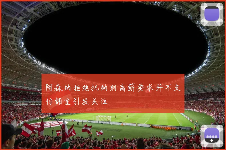 阿森纳拒绝托纳利高薪要求并不支付佣金引发关注