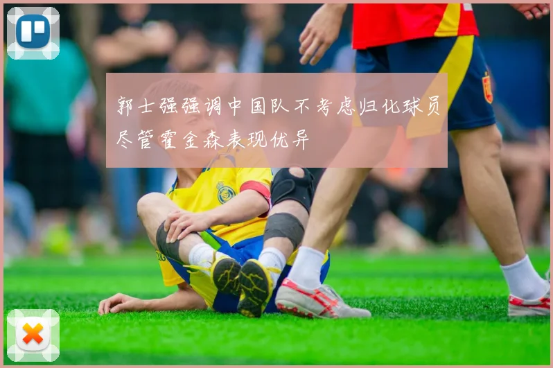郭士强强调中国队不考虑归化球员尽管霍金森表现优异