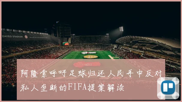 阿隆索呼吁足球归还人民手中反对私人垄断的FIFA提案解读